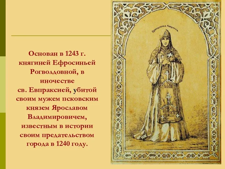 Основан в 1243 г. княгиней Ефросиньей Рогволдовной, в иночестве св. Евпраксией, убитой