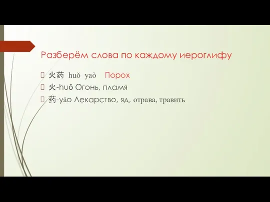 Разберём слова по каждому иероглифу 火药 huǒ yaò Порох 火-huǒ Огонь, пламя