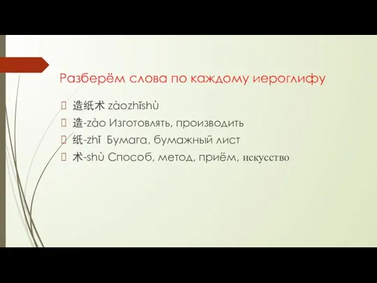 Разберём слова по каждому иероглифу 造纸术 zàozhǐshù 造-zào Изготовлять, производить 纸-zhǐ Бумага,