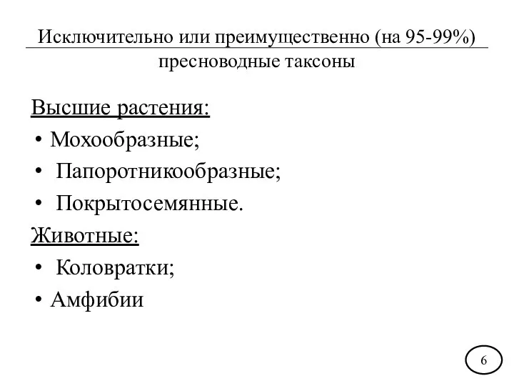 Исключительно или преимущественно (на 95-99%) пресноводные таксоны Высшие растения: Мохообразные; Папоротникообразные; Покрытосемянные. Животные: Коловратки; Амфибии 6