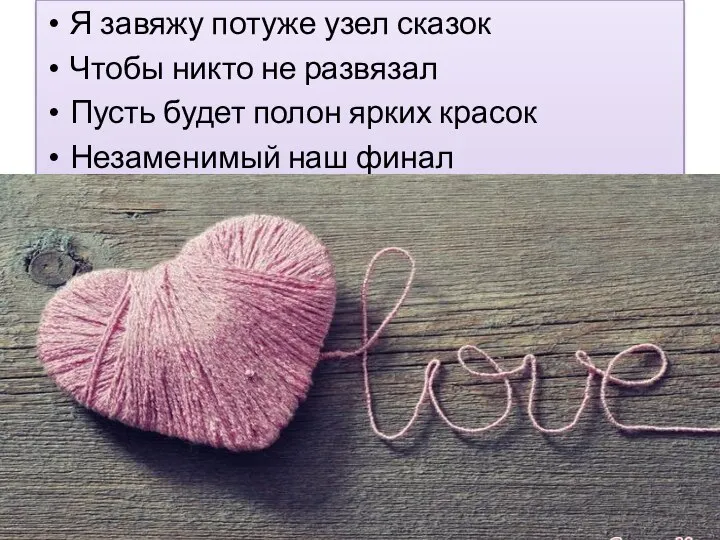 Я завяжу потуже узел сказок Чтобы никто не развязал Пусть будет полон