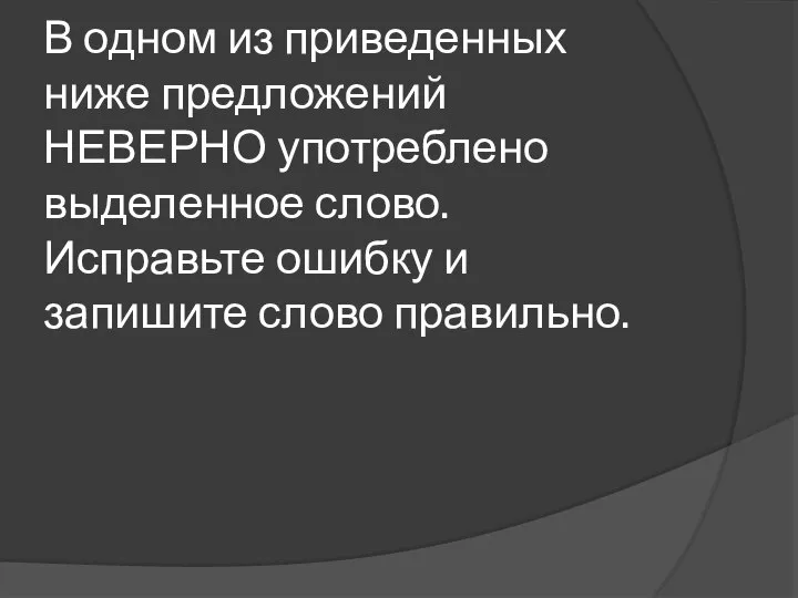 В одном из приведенных ниже предложений НЕВЕРНО употреблено выделенное слово. Исправьте ошибку и запишите слово правильно.