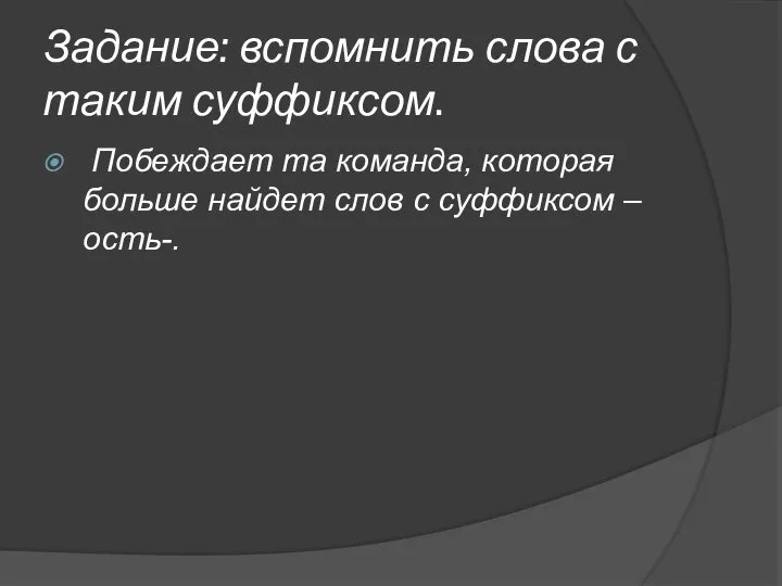 Задание: вспомнить слова с таким суффиксом. Побеждает та команда, которая больше найдет слов с суффиксом –ость-.