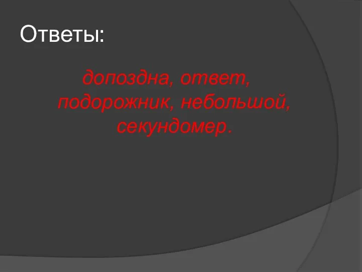 Ответы: допоздна, ответ, подорожник, небольшой, секундомер.