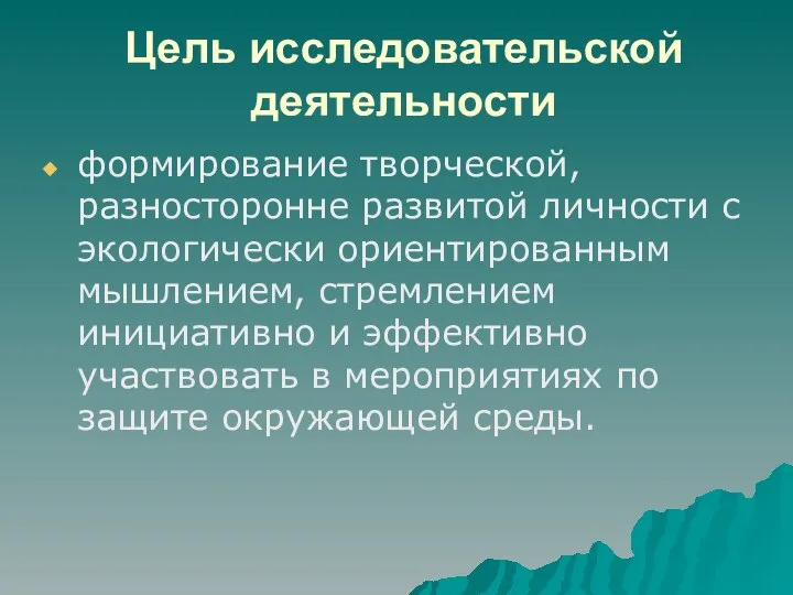 Цель исследовательской деятельности формирование творческой, разносторонне развитой личности с экологически ориентированным мышлением,