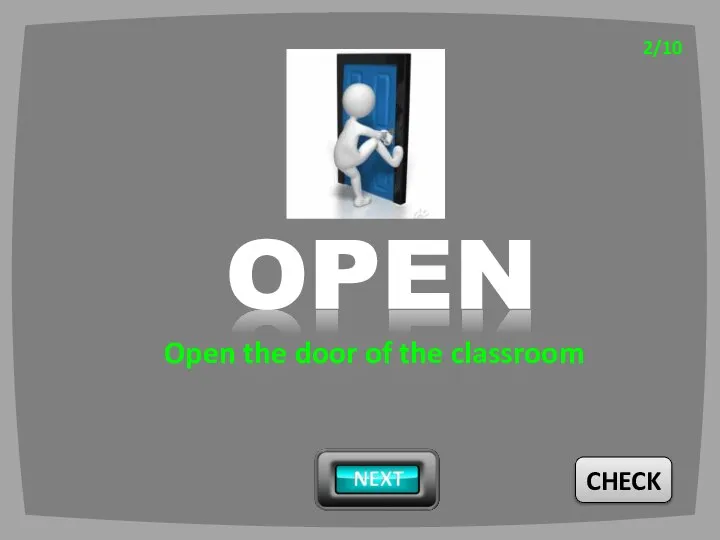 CHECK 2/10 OPEN Open the door of the classroom