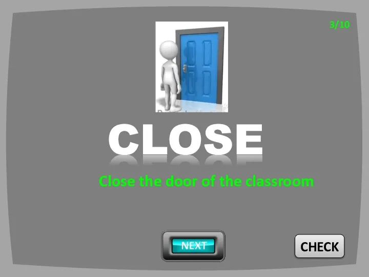 CHECK 3/10 CLOSE Close the door of the classroom