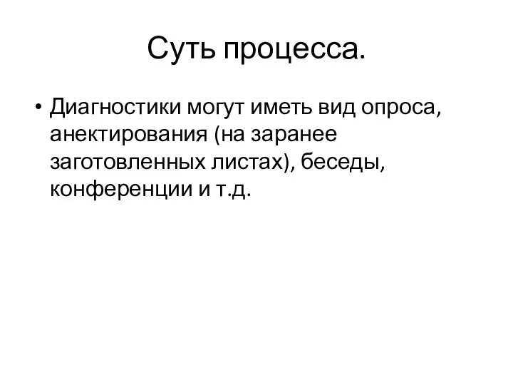 Суть процесса. Диагностики могут иметь вид опроса, анектирования (на заранее заготовленных листах), беседы, конференции и т.д.