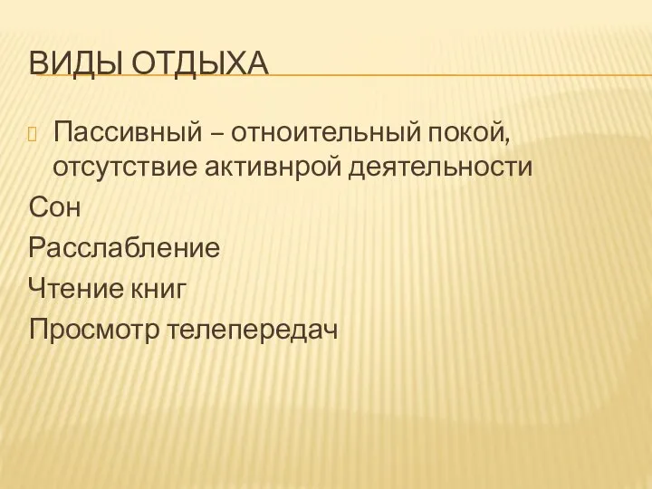 ВИДЫ ОТДЫХА Пассивный – отноительный покой,отсутствие активнрой деятельности Сон Расслабление Чтение книг Просмотр телепередач