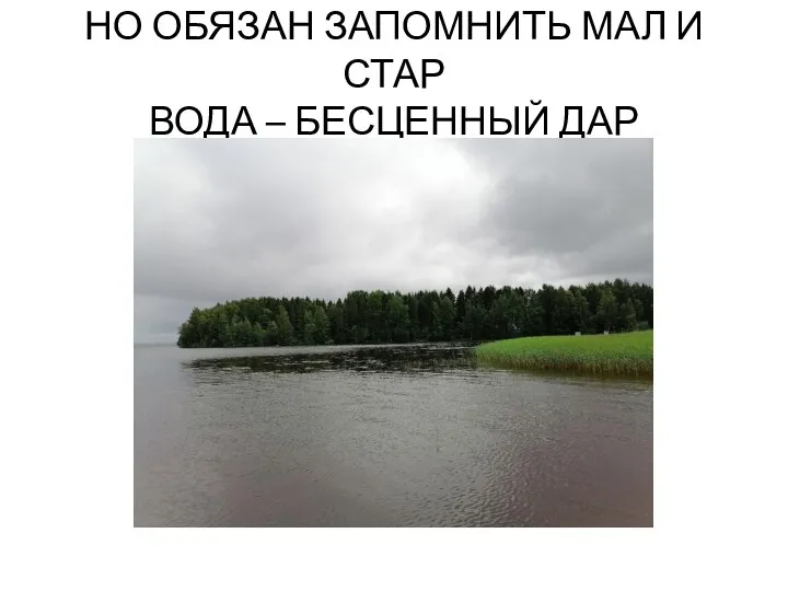 НО ОБЯЗАН ЗАПОМНИТЬ МАЛ И СТАР ВОДА – БЕСЦЕННЫЙ ДАР