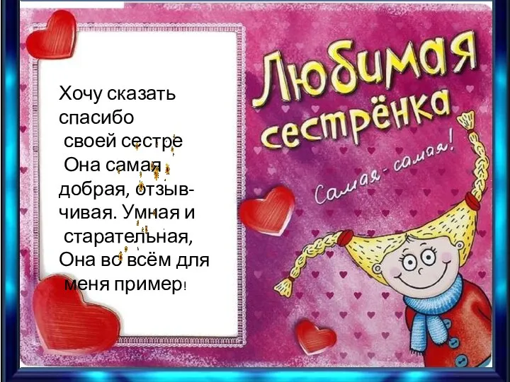 Хочу сказать спасибо своей сестре Она самая добрая, отзыв- чивая. Умная и