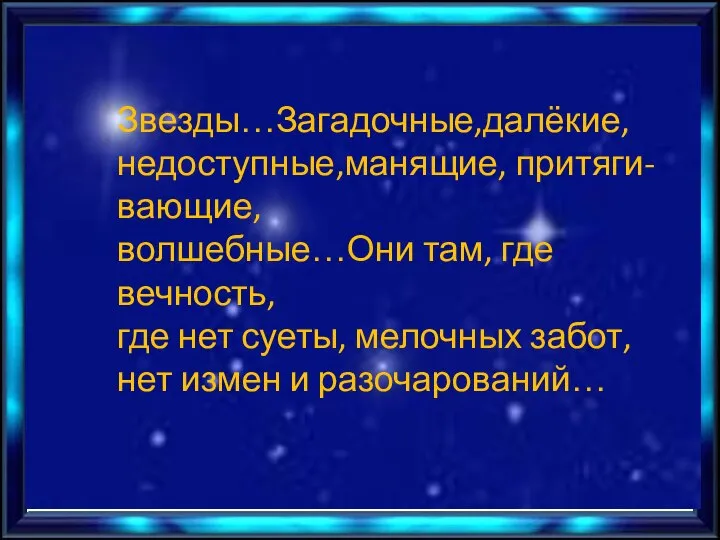 Звезды…Загадочные,далёкие, недоступные,манящие, притяги- вающие, волшебные…Они там, где вечность, где нет суеты, мелочных