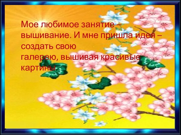 Мое любимое занятие – вышивание. И мне пришла идея – создать свою галерею, вышивая красивые картины.