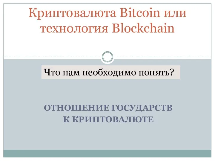 ОТНОШЕНИЕ ГОСУДАРСТВ К КРИПТОВАЛЮТЕ Криптовалюта Bitcoin или технология Blockchain Что нам необходимо понять?