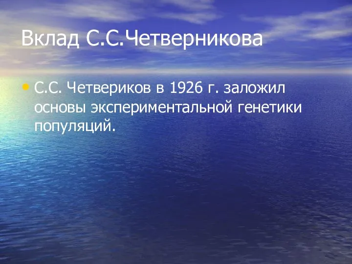 Вклад С.С.Четверникова С.С. Четвериков в 1926 г. заложил основы экспериментальной генетики популяций.