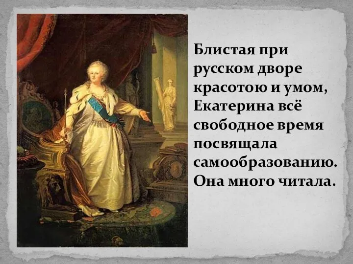 Блистая при русском дворе красотою и умом, Екатерина всё свободное время посвящала самообразованию. Она много читала.