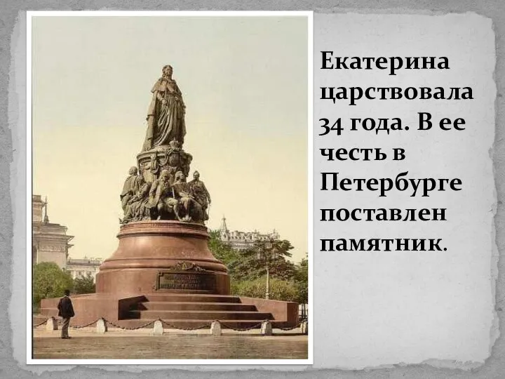 Екатерина царствовала 34 года. В ее честь в Петербурге поставлен памятник.