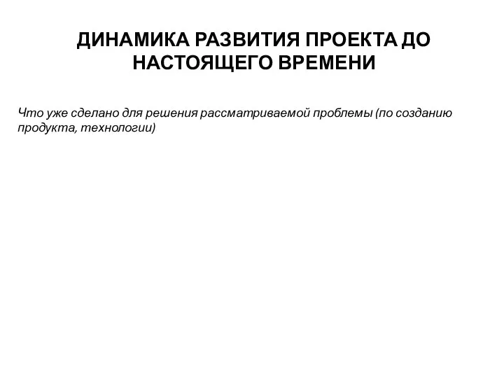 ДИНАМИКА РАЗВИТИЯ ПРОЕКТА ДО НАСТОЯЩЕГО ВРЕМЕНИ Что уже сделано для решения рассматриваемой