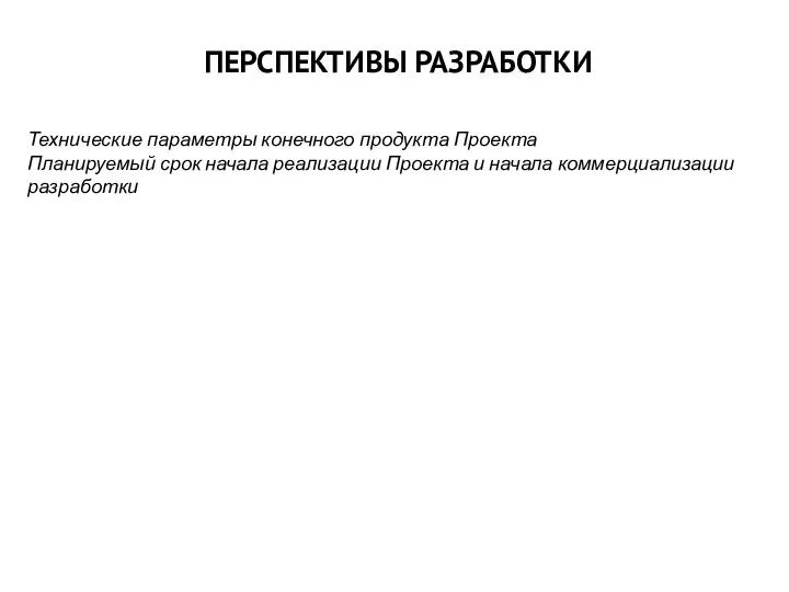 ПЕРСПЕКТИВЫ РАЗРАБОТКИ Технические параметры конечного продукта Проекта Планируемый срок начала реализации Проекта и начала коммерциализации разработки