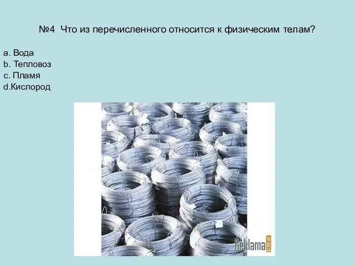 №4 Что из перечисленного относится к физическим телам? a. Вода b. Тепловоз c. Пламя d.Кислород