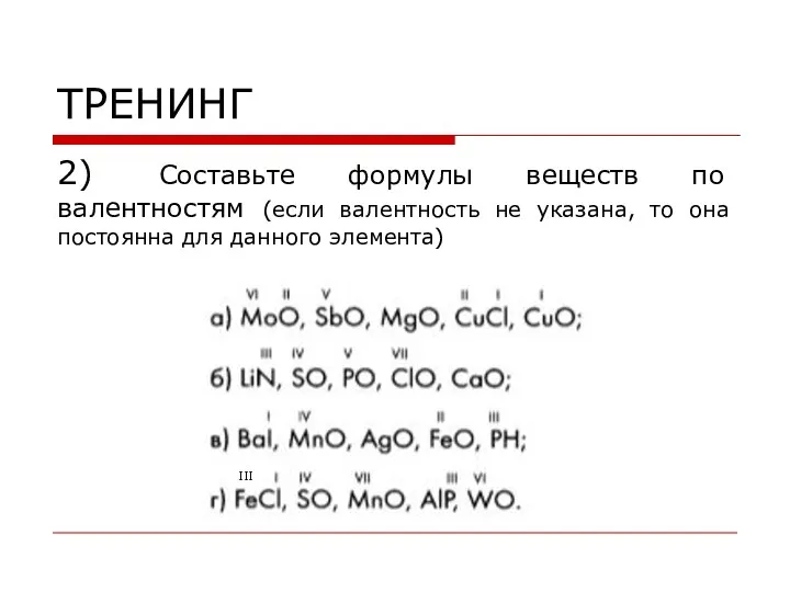 ТРЕНИНГ 2) Составьте формулы веществ по валентностям (если валентность не указана, то