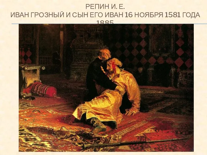 РЕПИН И. Е. ИВАН ГРОЗНЫЙ И СЫН ЕГО ИВАН 16 НОЯБРЯ 1581 ГОДА 1885