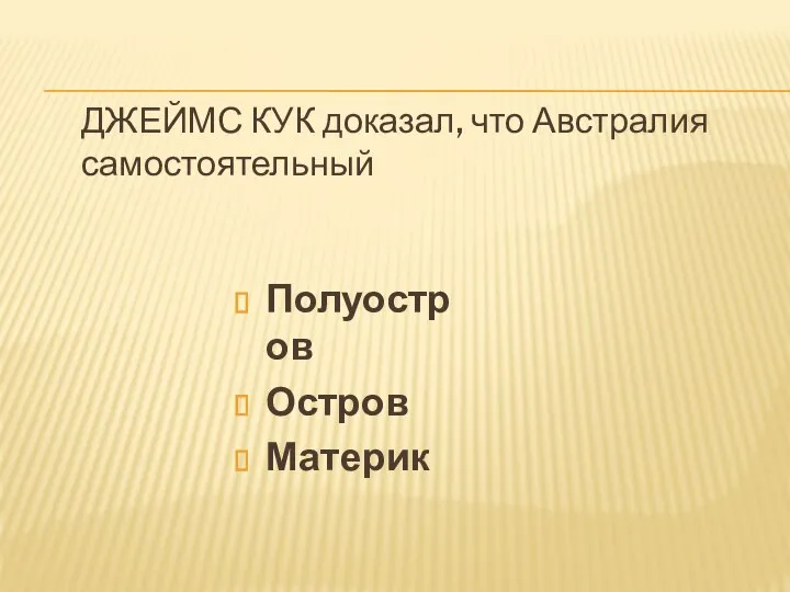 ДЖЕЙМС КУК доказал, что Австралия самостоятельный Полуостров Остров Материк