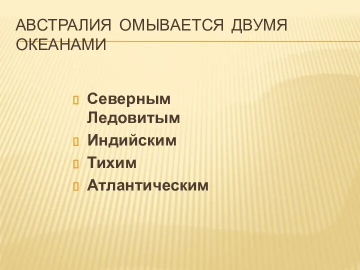 АВСТРАЛИЯ ОМЫВАЕТСЯ ДВУМЯ ОКЕАНАМИ Северным Ледовитым Индийским Тихим Атлантическим