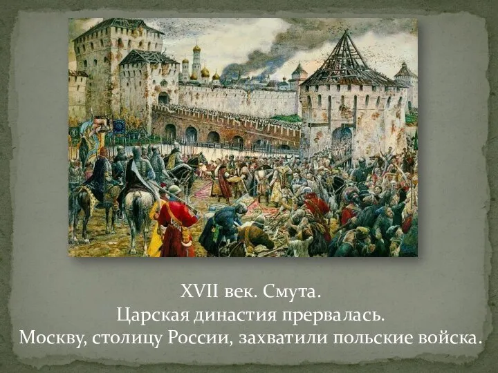 XVII век. Смута. Царская династия прервалась. Москву, столицу России, захватили польские войска.