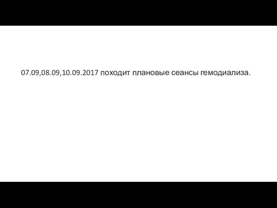 07.09,08.09,10.09.2017 походит плановые сеансы гемодиализа.