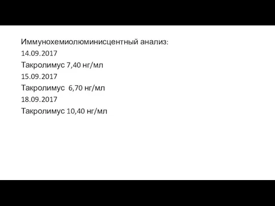 Иммунохемиолюминисцентный анализ: 14.09.2017 Такролимус 7,40 нг/мл 15.09.2017 Такролимус 6,70 нг/мл 18.09.2017 Такролимус 10,40 нг/мл