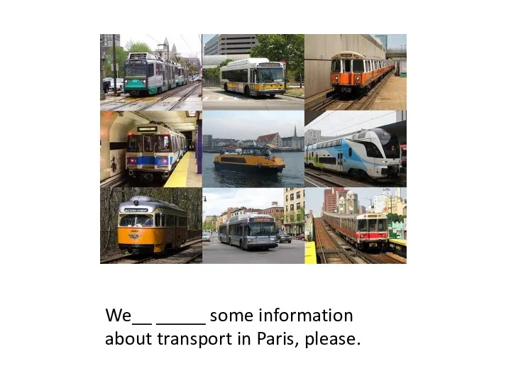 We__ _____ some information about transport in Paris, please.