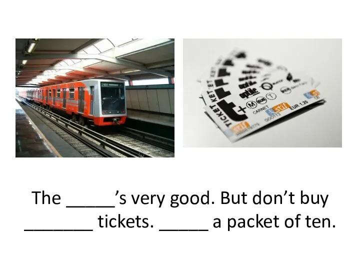 The _____’s very good. But don’t buy _______ tickets. _____ a packet of ten.