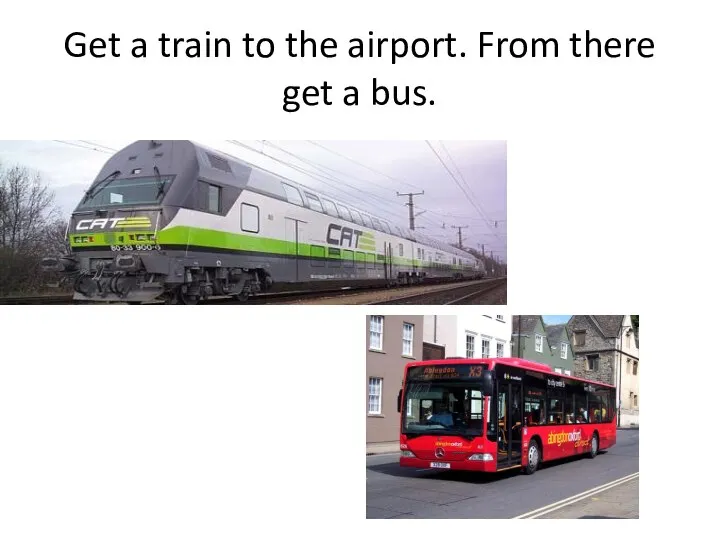 Get a train to the airport. From there get a bus.