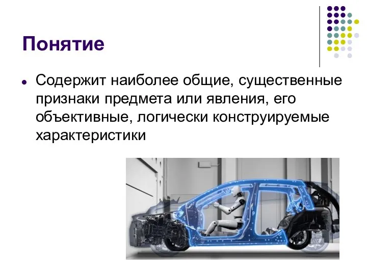 Понятие Содержит наиболее общие, существенные признаки предмета или явления, его объективные, логически конструируемые характеристики