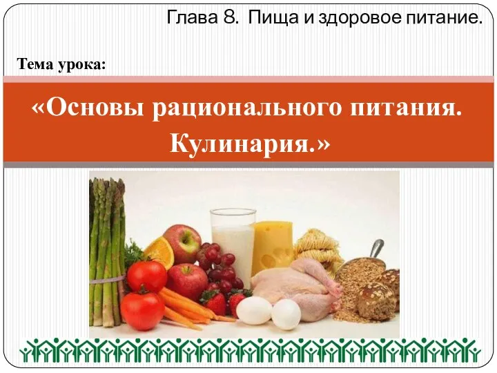 Глава 8. Пища и здоровое питание. Тема урока: «Основы рационального питания. Кулинария.»