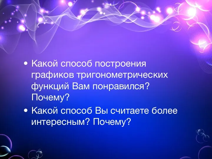 Какой способ построения графиков тригонометрических функций Вам понравился? Почему? Какой способ Вы считаете более интересным? Почему?