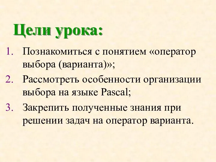 Цели урока: Познакомиться с понятием «оператор выбора (варианта)»; Рассмотреть особенности организации выбора