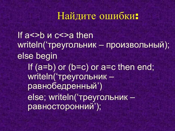 Найдите ошибки: If a b и c a then writeln(‘треугольник – произвольный);