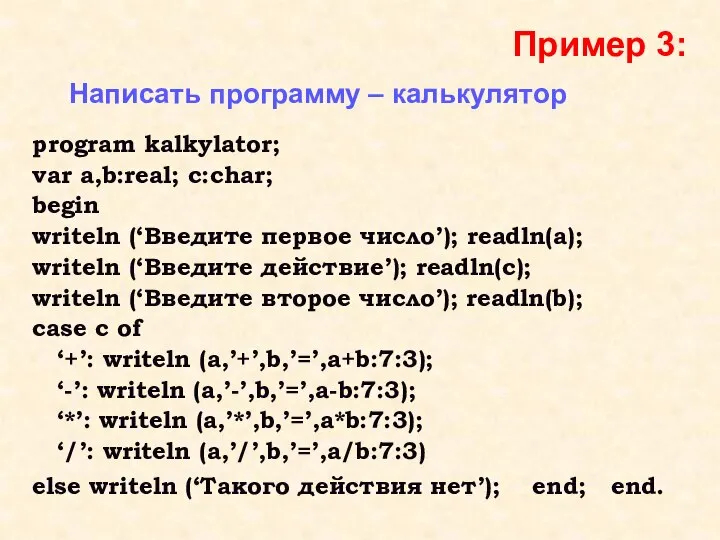 Пример 3: Написать программу – калькулятор program kalkylator; var a,b:real; c:char; begin