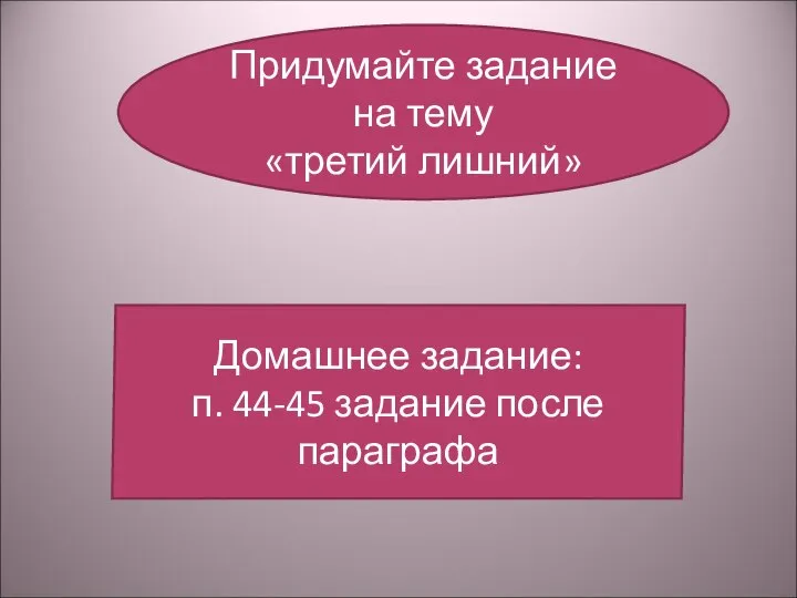 Придумайте задание на тему «третий лишний» Домашнее задание: п. 44-45 задание после параграфа