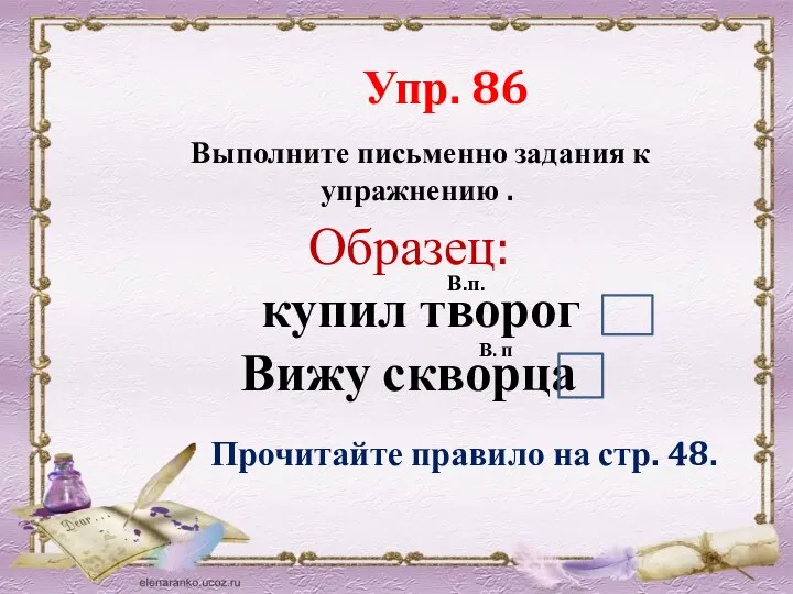 Выполните письменно задания к упражнению . Упр. 86 Образец: купил творог Вижу