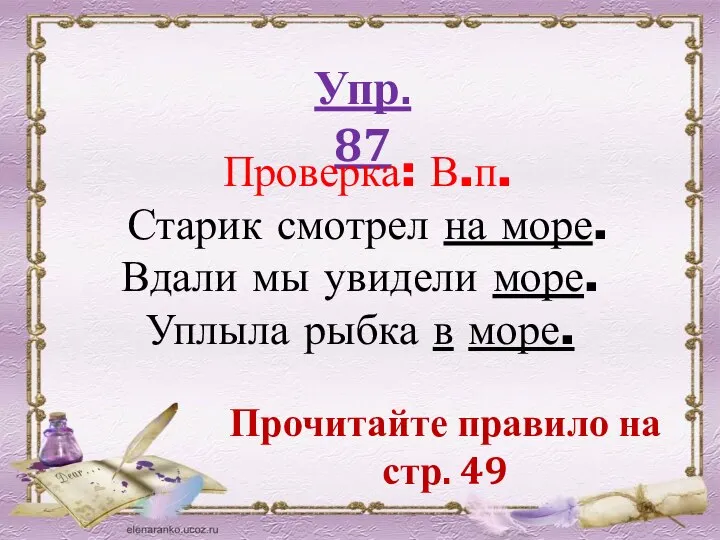 Упр. 87 Проверка: В.п. Старик смотрел на море. Вдали мы увидели море.