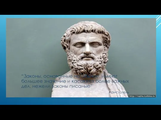 “Законы, основанные на обычае, имеют большее значение и касаются более важных дел, нежели законы писаные” Аристотель