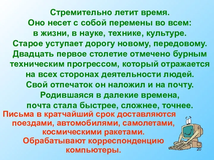 Письма в кратчайший срок доставляются поездами, автомобилями, самолетами, космическими ракетами. Обрабатывают корреспонденцию