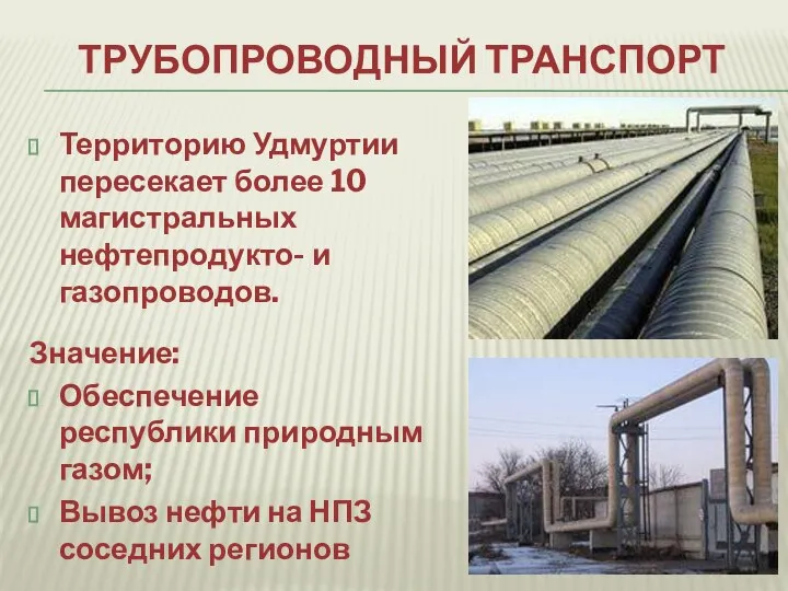 ТРУБОПРОВОДНЫЙ ТРАНСПОРТ Территорию Удмуртии пересекает более 10 магистральных нефтепродукто- и газопроводов. Значение: