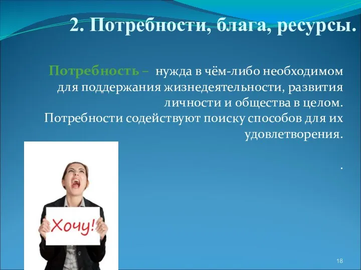 2. Потребности, блага, ресурсы. Потребность – нужда в чём-либо необходимом для поддержания