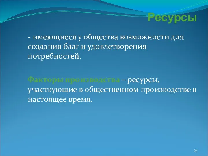 Ресурсы - имеющиеся у общества возможности для создания благ и удовлетворения потребностей.