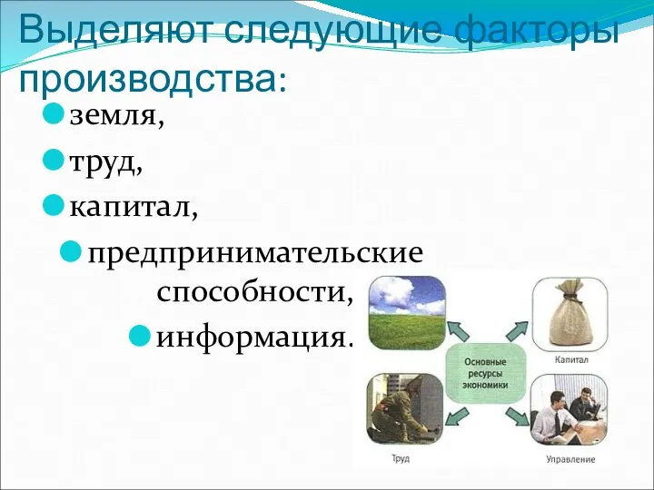 Выделяют следующие факторы производства: земля, труд, капитал, предпринимательские способности, информация.