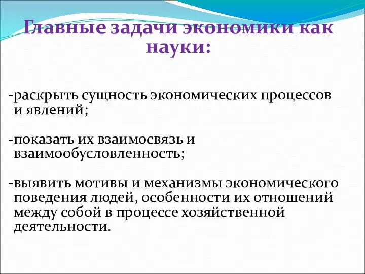 Главные задачи экономики как науки: раскрыть сущность экономических процессов и явлений; показать